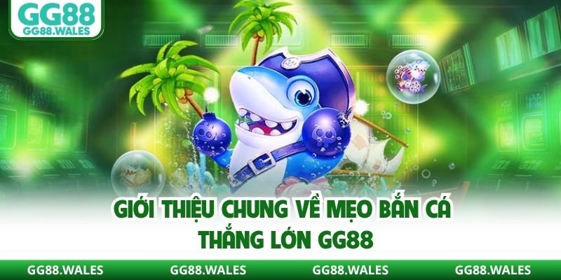 Giới thiệu chung về mẹo bắn cá thắng lớn GG88