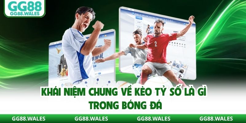 Khái niệm chung về kèo tỷ số là gì trong bóng đá